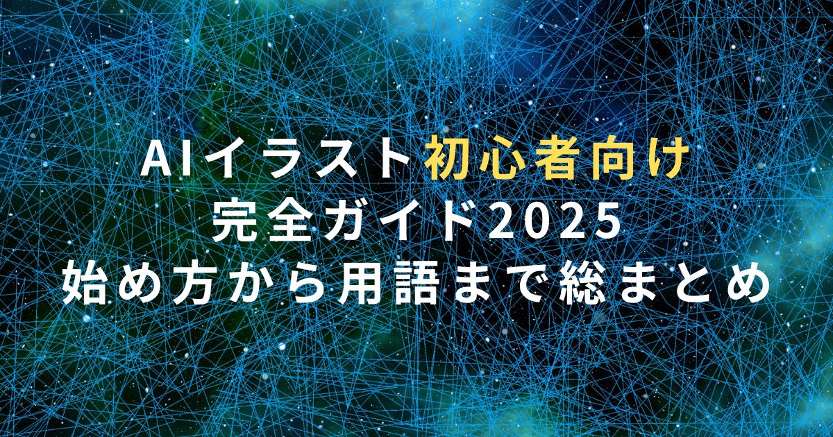 AIイラスト初心者向け完全ガイド2025｜始め方から用語まで総まとめ