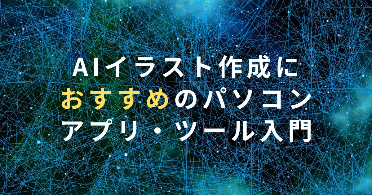 AIイラスト作成におすすめのパソコン・アプリ・ツール入門