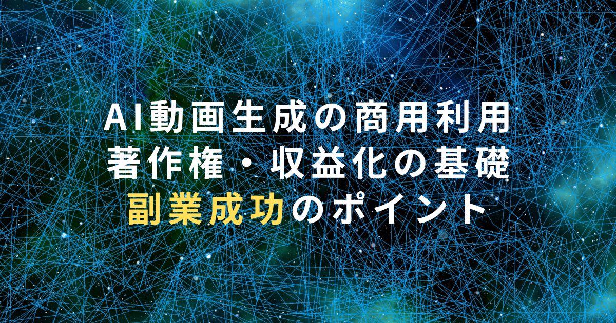 AI動画生成の商用利用・著作権・収益化の基礎｜副業成功のポイント
