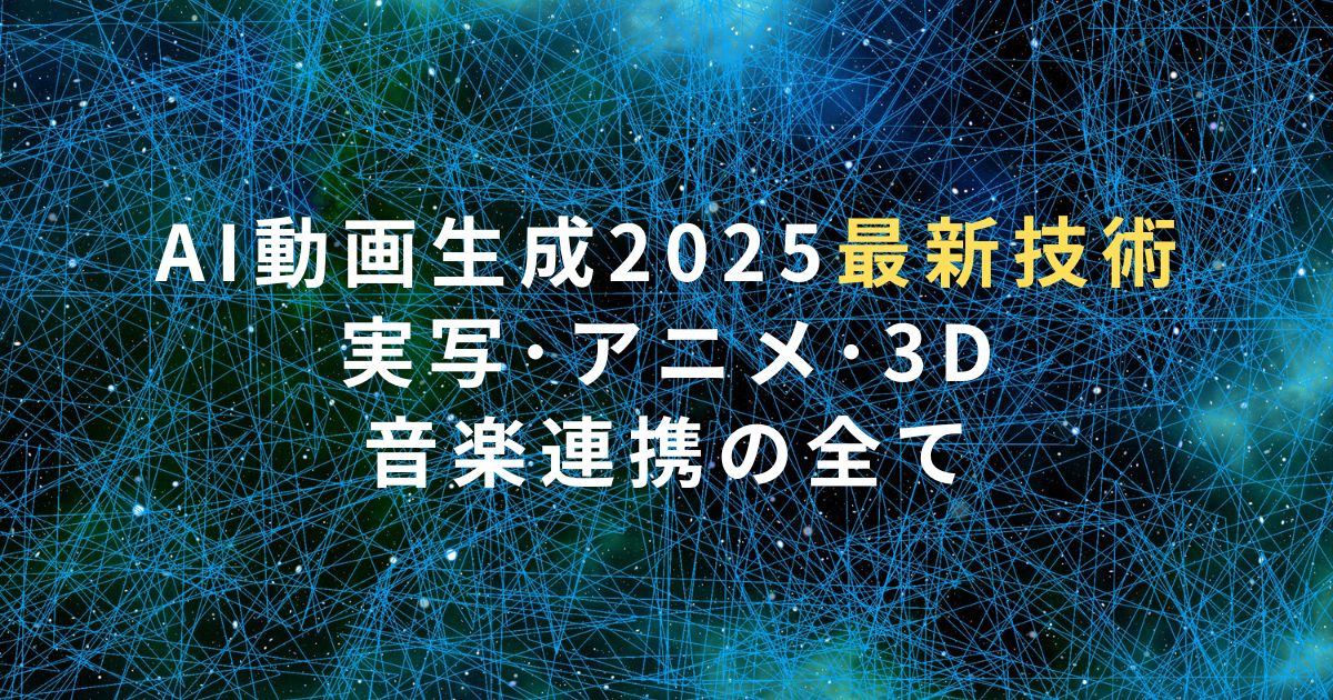 AI動画生成2025最新技術｜実写･アニメ･3D･音楽連携の全て