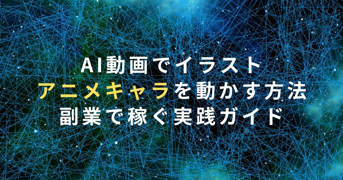 AI動画でイラスト・アニメキャラを動かす方法｜副業で稼ぐ実践ガイド