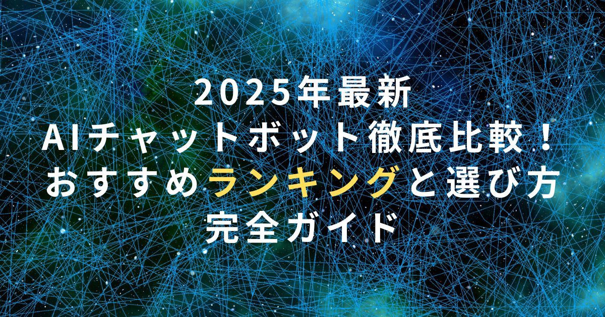 2025年最新AIチャットボット徹底比較！おすすめランキングと選び方完全ガイド