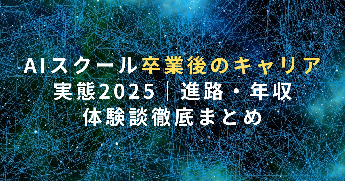 AIスクール卒業後のキャリア実態2025｜進路・年収・体験談徹底まとめ