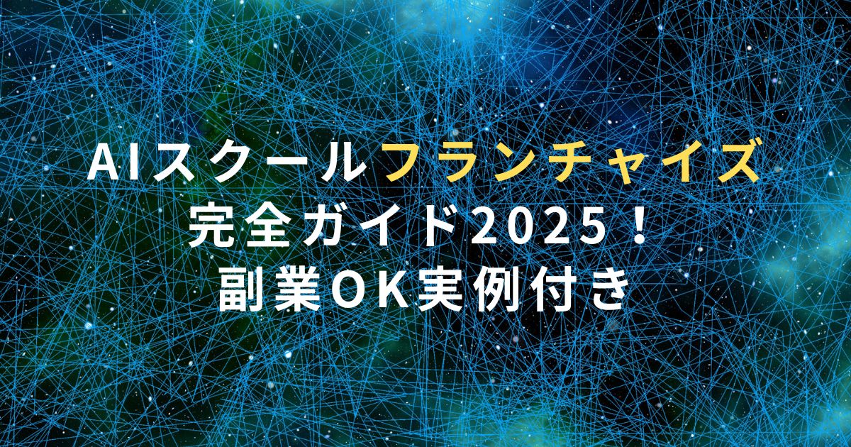 AIスクールフランチャイズ完全ガイド2025！副業OK実例付き