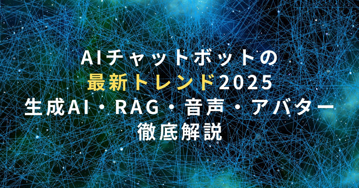 AIチャットボットの最新トレンド2025｜生成AI・RAG・音声・アバター徹底解説