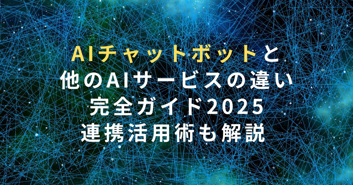 AIチャットボットと他のAIサービスの違い完全ガイド2025｜連携活用術も解説
