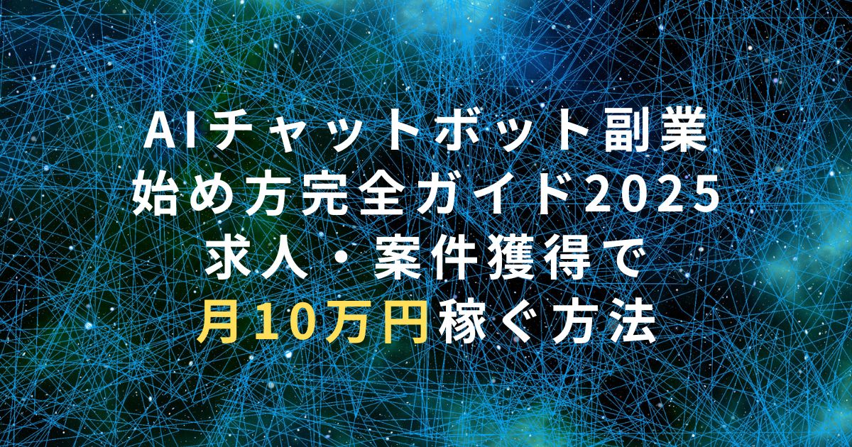 AIチャットボット副業の始め方完全ガイド2025｜求人・案件獲得で月10万円稼ぐ方法