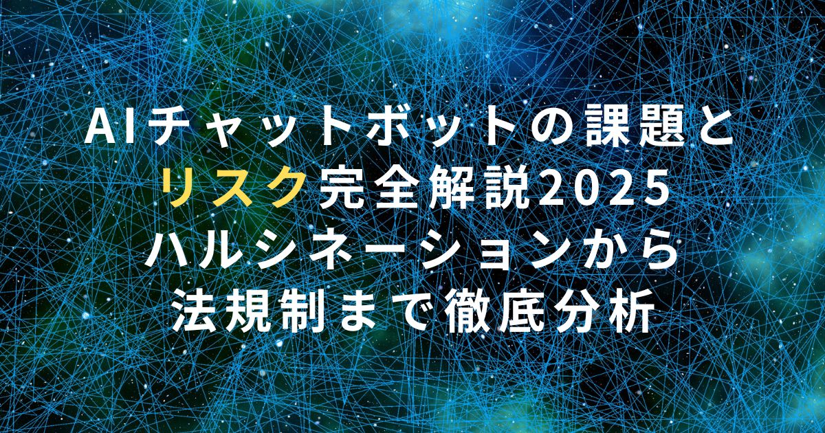 AIチャットボットの課題とリスク完全解説2025｜ハルシネーションから法規制まで徹底分析