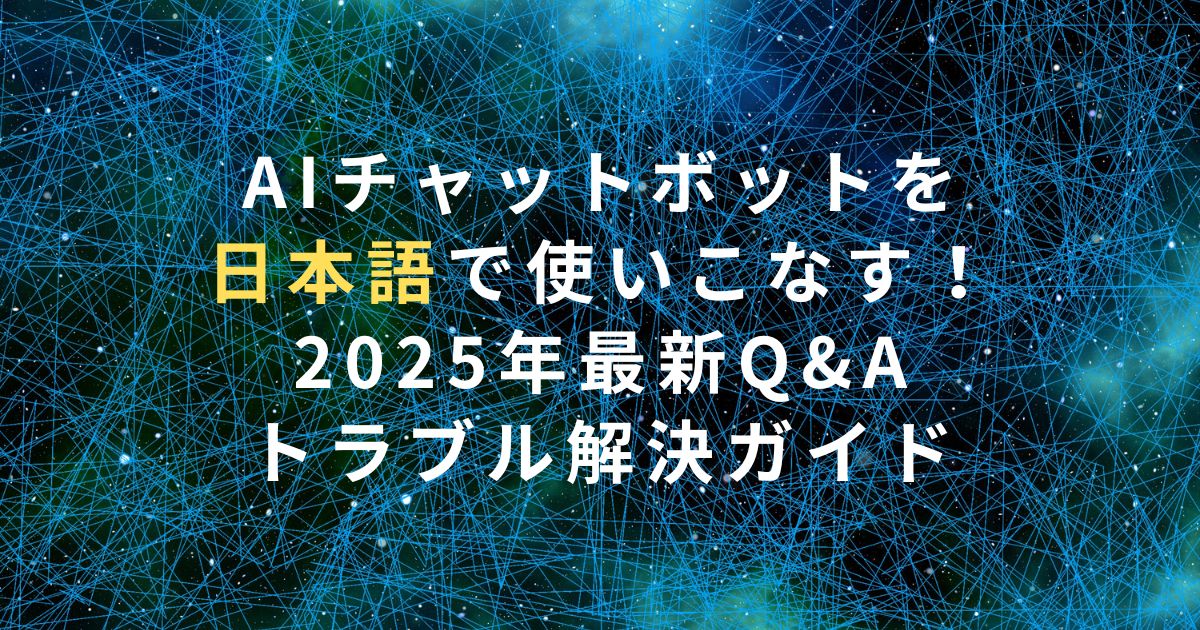 AIチャットボットを日本語で使いこなす！2025年最新Q&A・トラブル解決ガイド
