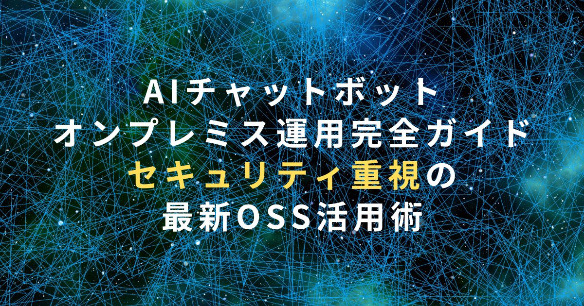 AIチャットボットのオンプレミス運用完全ガイド2025｜セキュリティ重視の最新OSS活用術