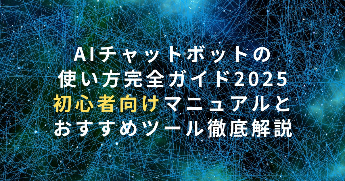 AIチャットボットの使い方完全ガイド2025｜初心者向けマニュアルとおすすめツール徹底解説