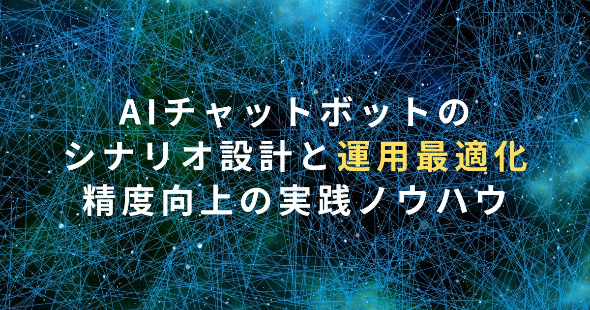AIチャットボットのシナリオ設計と運用最適化2025｜精度向上の実践ノウハウ