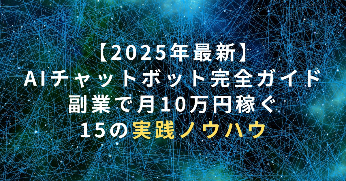 【2025年最新】AIチャットボット完全ガイド｜副業で月10万円稼ぐ15の実践ノウハウ